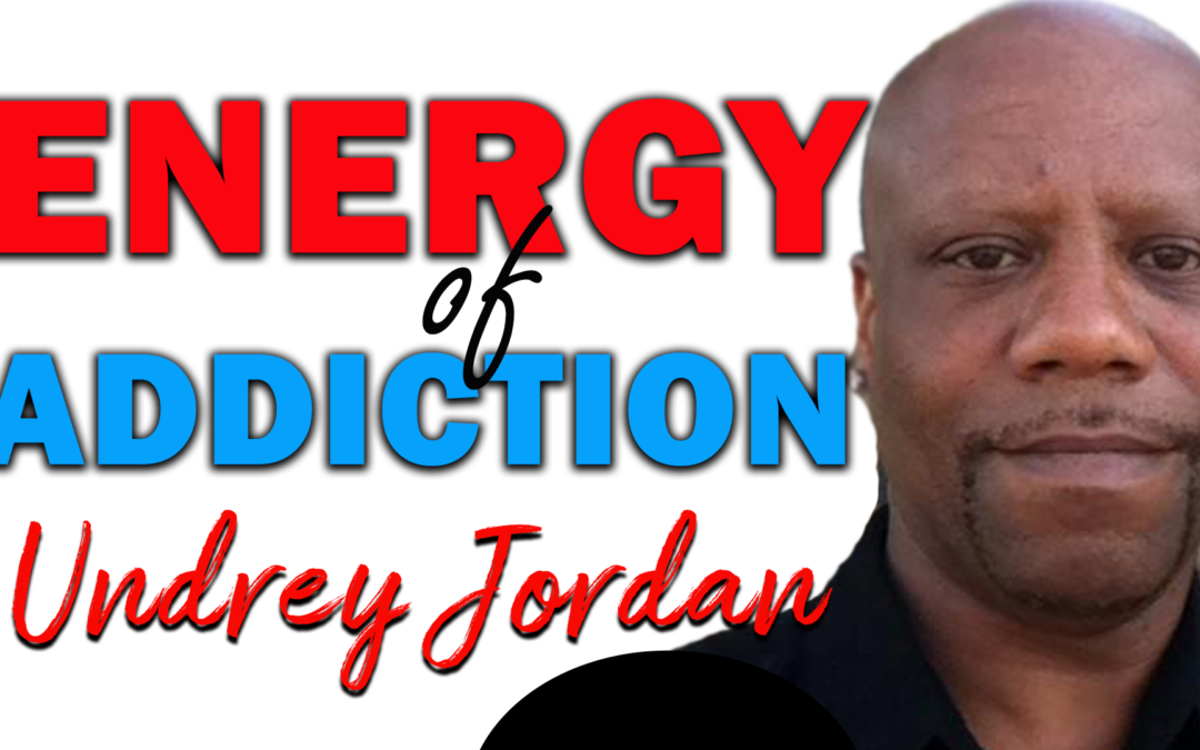 Energy of Addiction | Guest: Undrey Jordan